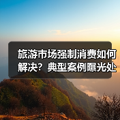 旅游市场强制消费如何解决？典型案例曝光处罚结果(图2)