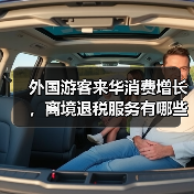 外国游客来华消费增长，离境退税服务有哪些