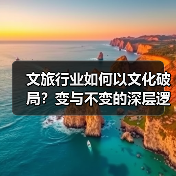 文旅行业如何以文化破局？变与不变的深层逻
