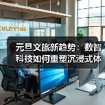 元旦文旅新趋势：数智科技如何重塑沉浸式体