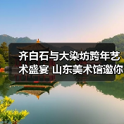 齐白石与大染坊跨年艺术盛宴 山东美术馆邀你沉浸式体验(图1) 齐白石与大染坊跨年艺术盛宴 山东美术馆邀你沉浸式体验(图1)