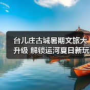 台儿庄古城暑期文旅大升级 解锁运河夏日新玩法(图3)