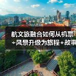 航文旅融合如何从机票+风景升级为旅程+故事?(图3) 航文旅融合如何从机票+风景升级为旅程+故事?(图3)