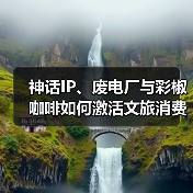 神话IP、废电厂与彩椒咖啡如何激活文旅消费新场景?(图4) 神话IP、废电厂与彩椒咖啡如何激活文旅消费新场景?(图4)