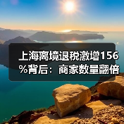 上海离境退税激增156%背后：商家数量翻