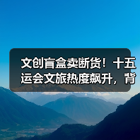 文创盲盒卖断货！十五运会文旅热度飙升，背后原因是什么？(图4)