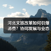 河北文旅改革如何引爆消费？协同发展与业态
