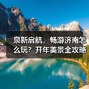 泉新启航，畅游济南怎么玩？开年美景全攻略(图2)