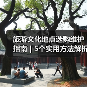 旅游文化地点选购维护指南 | 5个实用方法解析 - 辰飞雨光踪暖行旅游资讯
