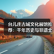 台儿庄古城文化展馆推荐：千年历史与非遗全