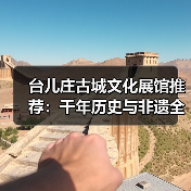 台儿庄古城文化展馆推荐:千年历史与非遗全攻略(图3) 台儿庄古城文化展馆推荐:千年历史与非遗全攻略(图3)