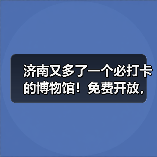 济南又多了一个必打卡的博物馆！免费开放，预约参观！(图1)