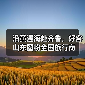 沿黄遇海赴齐鲁，好客山东圈粉全国旅行商(图3)