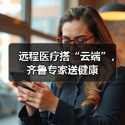远程医疗搭“云端”,齐鲁专家送健康(图3) 远程医疗搭“云端”,齐鲁专家送健康(图3)