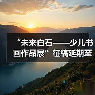 “未来白石——少儿书画作品展”征稿延期至11月30日(图1) “未来白石——少儿书画作品展”征稿延期至11月30日(图1)