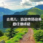 去哪儿：旅游市场迎来最佳错峰期(图1)