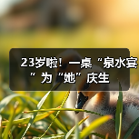 23岁啦！一桌“泉水宴”为“她”庆生(图1)