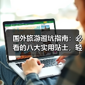 国外旅游避坑指南：必看的八大实用贴士，轻松玩转异国！(图1)