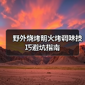 野外烧烤明火烤调味技巧避坑指南(图3) 野外烧烤明火烤调味技巧避坑指南(图3)