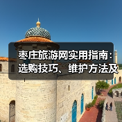 枣庄旅游网实用指南：选购技巧、维护方法及常见问题解析(图3)