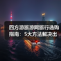 四方游旅游网旅行选购指南:5大方法解决出行难题(图2) 四方游旅游网旅行选购指南:5大方法解决出行难题(图2)
