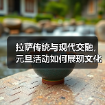 拉萨传统与现代交融，元旦活动如何展现文化魅力？(图2)