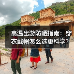 高温出游防晒指南：穿衣戴帽怎么选更科学？(图1)