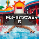 推动冰雪旅游高质量发展(图2) 推动冰雪旅游高质量发展(图2)