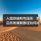 入境游结构性提质:高品质发展新路径如何成型(图4) 入境游结构性提质:高品质发展新路径如何成型(图4)
