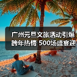 广州元旦文旅活动引爆跨年热情 500场盛宴迎630万游客 - 辰飞雨光踪暖行旅游资讯
