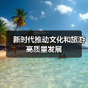 新时代推动文化和旅游高质量发展 - 辰飞雨光踪暖行旅游资讯
