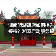 湖南旅游饭店如何提升接待?湘潭启动服务提升行动(图1) 湖南旅游饭店如何提升接待?湘潭启动服务提升行动(图1)