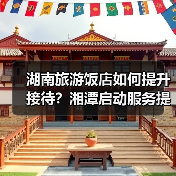 湖南旅游饭店如何提升接待?湘潭启动服务提升行动(图2) 湖南旅游饭店如何提升接待?湘潭启动服务提升行动(图2)