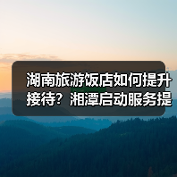 湖南旅游饭店如何提升接待?湘潭启动服务提升行动(图4) 湖南旅游饭店如何提升接待?湘潭启动服务提升行动(图4)