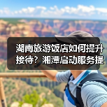 湖南旅游饭店如何提升接待?湘潭启动服务提升行动(图3) 湖南旅游饭店如何提升接待?湘潭启动服务提升行动(图3)