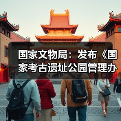 国家文物局：发布《国家考古遗址公园管理办法》 - 辰飞雨光踪暖行旅游资讯