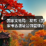 国家文物局:发布《国家考古遗址公园管理办法》(图3) 国家文物局:发布《国家考古遗址公园管理办法》(图3)