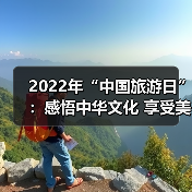 2022年“中国旅游日”：感悟中华文化 享受美好旅程 - 辰飞雨光踪暖行旅游资讯