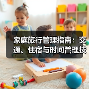 家庭旅行管理指南:交通、住宿与时间管理技巧(图3) 家庭旅行管理指南:交通、住宿与时间管理技巧(图3)
