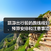 旅游出行前的路线规划、预算安排和注意事项，三大实用方法 - 辰飞雨光踪暖行旅游资讯