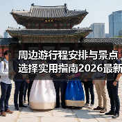周边游行程安排与景点选择实用指南2026