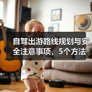 自驾出游路线规划与安全注意事项，5个方法全攻略 - 辰飞雨光踪暖行旅游资讯