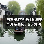 自驾出游路线规划与安全注意事项,5大方法避坑指南(图1) 自驾出游路线规划与安全注意事项,5大方法避坑指南(图1)
