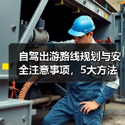 自驾出游路线规划与安全注意事项,5大方法避坑指南(图4) 自驾出游路线规划与安全注意事项,5大方法避坑指南(图4)