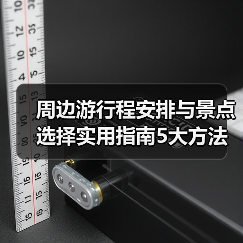 周边游行程安排与景点选择实用指南5大方法(图4) 周边游行程安排与景点选择实用指南5大方法(图4)
