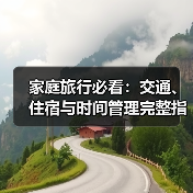 家庭旅行必看:交通、住宿与时间管理完整指南(图1) 家庭旅行必看:交通、住宿与时间管理完整指南(图1)