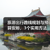 旅游出行路线规划与预算安排，3个实用方法避免超支 - 辰飞雨光踪暖行旅游资讯