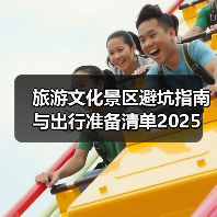 旅游文化景区避坑指南与出行准备清单2025(图3) 旅游文化景区避坑指南与出行准备清单2025(图3)