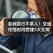 家庭旅行不累人!交通住宿时间管理5大实用建议(图4) 家庭旅行不累人!交通住宿时间管理5大实用建议(图4)