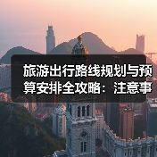 旅游出行路线规划与预算安排全攻略：注意事项一览 - 辰飞雨光踪暖行旅游资讯